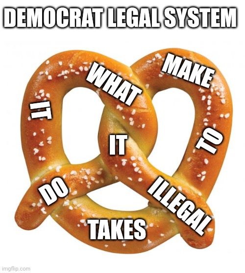 pretzel | DEMOCRAT LEGAL SYSTEM; MAKE; WHAT; IT; IT; TO; ILLEGAL; DO; TAKES | image tagged in pretzel | made w/ Imgflip meme maker