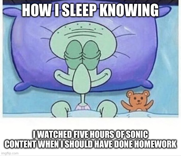 Squidward how i sleep | HOW I SLEEP KNOWING I WATCHED FIVE HOURS OF SONIC CONTENT WHEN I SHOULD HAVE DONE HOMEWORK | image tagged in squidward how i sleep | made w/ Imgflip meme maker