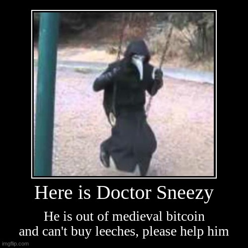 Please help the poor man, he just wants his leeches | Here is Doctor Sneezy | He is out of medieval bitcoin and can't buy leeches, please help him | image tagged in funny,demotivationals | made w/ Imgflip demotivational maker