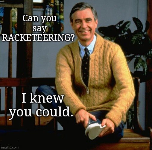 Racketeering | Can you say RACKETEERING? I knew you could. | image tagged in mr rogers | made w/ Imgflip meme maker