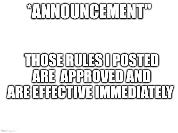 Announcement ? | *ANNOUNCEMENT"; THOSE RULES I POSTED ARE  APPROVED AND ARE EFFECTIVE IMMEDIATELY | image tagged in hoi | made w/ Imgflip meme maker