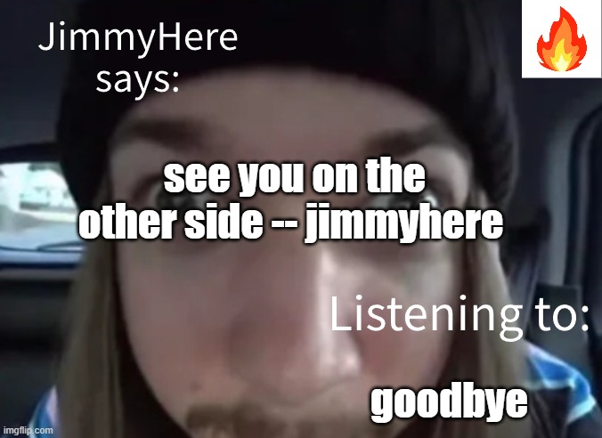 goodbye. just deleting my profile and not coming back, not gonna do anything bad | see you on the other side -- jimmyhere; goodbye | image tagged in jimmyhere,goofy,silly,pp,waaaaaaaaaaaaaaaaaaa | made w/ Imgflip meme maker