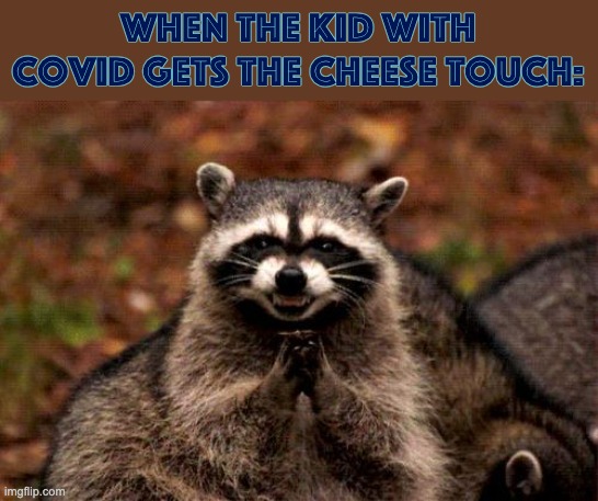 Oh no.... {My last meme until 2025} | When the kid with covid gets the cheese touch: | image tagged in memes,evil plotting raccoon | made w/ Imgflip meme maker