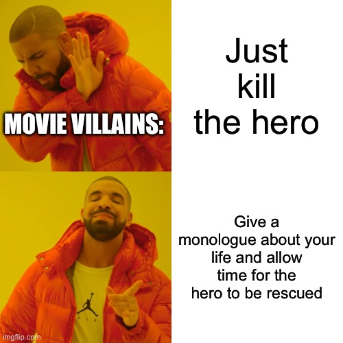 Drake Hotline Bling Meme | Just kill the hero; MOVIE VILLAINS:; Give a monologue about your life and allow time for the hero to be rescued | image tagged in memes,drake hotline bling | made w/ Imgflip meme maker