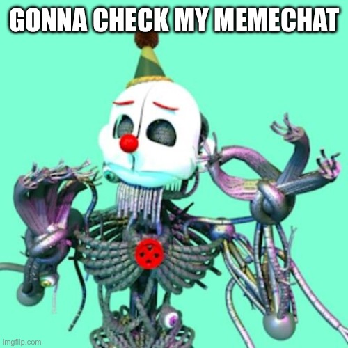 Gonna check my memechat | GONNA CHECK MY MEMECHAT | image tagged in when x is just right ennard | made w/ Imgflip meme maker