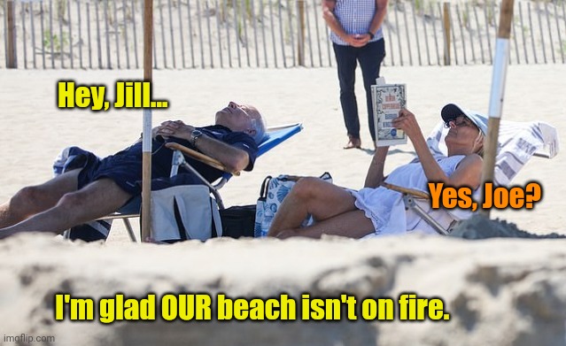 Takin' Care o' Business... | Hey, Jill... Yes, Joe? I'm glad OUR beach isn't on fire. | made w/ Imgflip meme maker