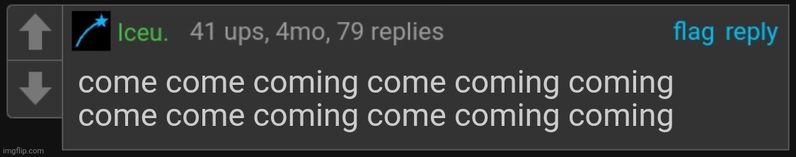 Iceu. blank comment | come come coming come coming coming come come coming come coming coming | image tagged in iceu blank comment | made w/ Imgflip meme maker
