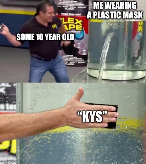 Bruh I’m just wearing a plastic mask like it’s not that deep | ME WEARING A PLASTIC MASK; SOME 10 YEAR OLD; “KYS” | image tagged in flex tape | made w/ Imgflip meme maker