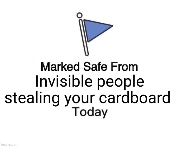 Darn invisible people, always stealing my cardboard | Invisible people stealing your cardboard | image tagged in memes,marked safe from | made w/ Imgflip meme maker