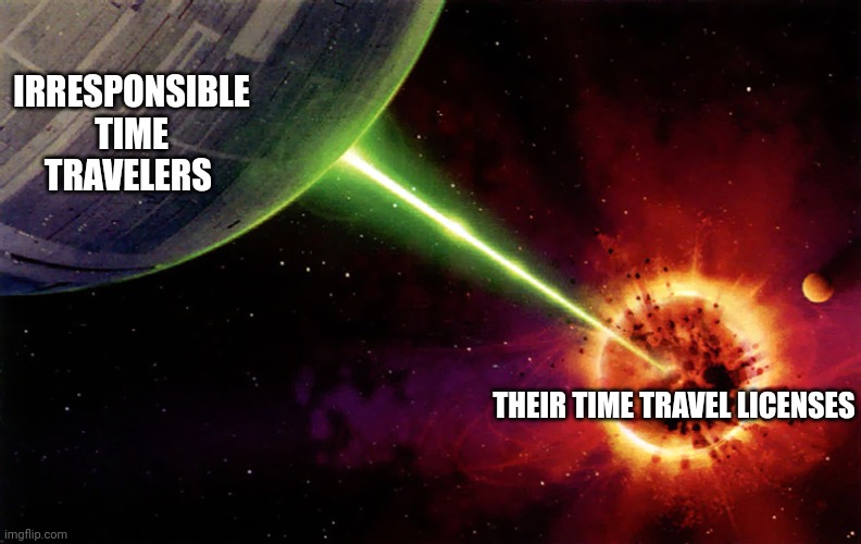 Say good bye to your time travelling licenses | IRRESPONSIBLE TIME TRAVELERS; THEIR TIME TRAVEL LICENSES | image tagged in death star firing | made w/ Imgflip meme maker