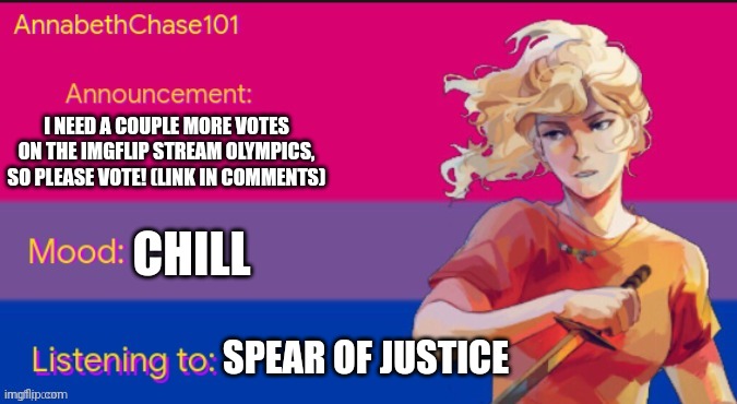 Please vote! | I NEED A COUPLE MORE VOTES ON THE IMGFLIP STREAM OLYMPICS, SO PLEASE VOTE! (LINK IN COMMENTS); CHILL; SPEAR OF JUSTICE | image tagged in annabethchase101 announcement template,lgbtq stream olympics 2023 | made w/ Imgflip meme maker