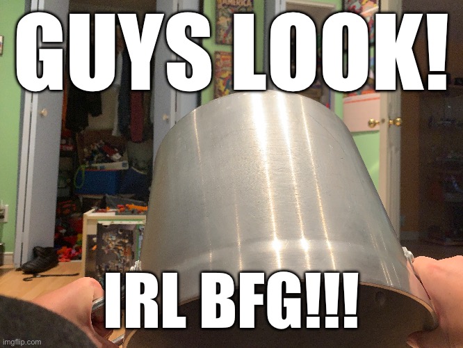 O-o | GUYS LOOK! IRL BFG!!! | image tagged in doom | made w/ Imgflip meme maker
