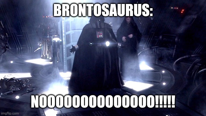 Darth Vader No | BRONTOSAURUS: NOOOOOOOOOOOOOO!!!!! | image tagged in darth vader no | made w/ Imgflip meme maker