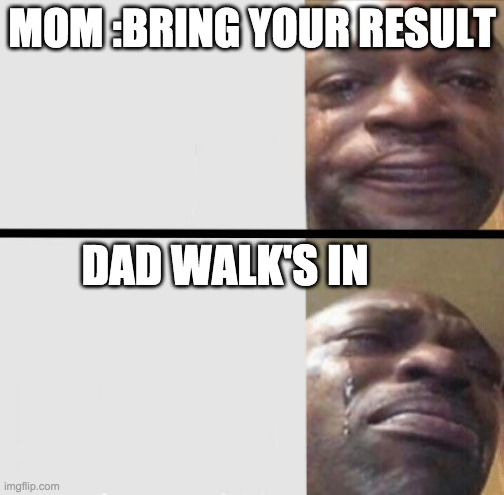 Crying black dude weed | MOM :BRING YOUR RESULT; DAD WALK'S IN | image tagged in crying black dude weed | made w/ Imgflip meme maker