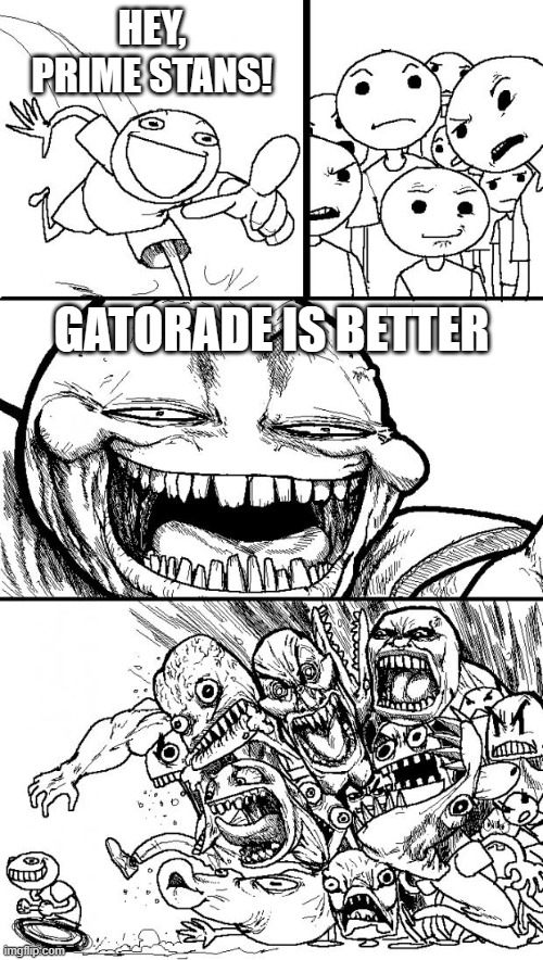 It's not even that good if I'm being honest. | HEY, PRIME STANS! GATORADE IS BETTER | image tagged in memes,hey internet,funny,prime,why are you reading this | made w/ Imgflip meme maker