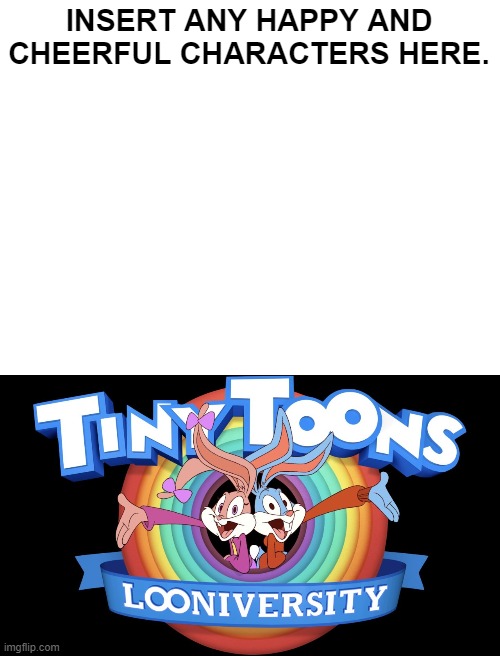 Who is excited to see Tiny Toons reboot | INSERT ANY HAPPY AND CHEERFUL CHARACTERS HERE. | image tagged in tinytoons,cartoonnetworkshow,reboot,tinytoonadventures,warnerbrosanimation,looneytunesspinoff | made w/ Imgflip meme maker