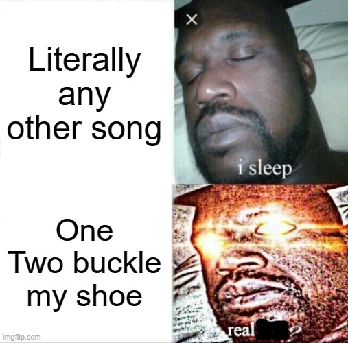 Sleeping Shaq | Literally any other song; One Two buckle my shoe | image tagged in memes,sleeping shaq | made w/ Imgflip meme maker