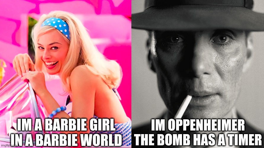 barbie world | IM A BARBIE GIRL IN A BARBIE WORLD; IM OPPENHEIMER THE BOMB HAS A TIMER | image tagged in barbie vs oppenheimer | made w/ Imgflip meme maker