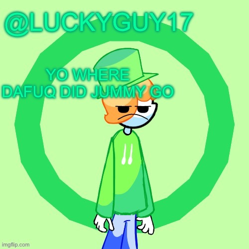 LuckyGuy17 Template | YO WHERE DAFUQ DID JUMMY GO | image tagged in luckyguy17 template | made w/ Imgflip meme maker
