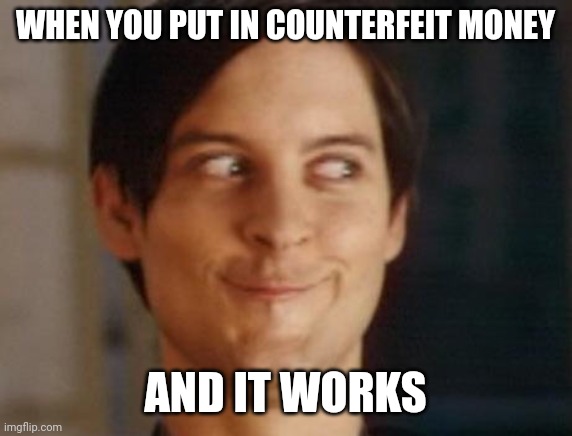 Spiderman Peter Parker Meme | WHEN YOU PUT IN COUNTERFEIT MONEY AND IT WORKS | image tagged in memes,spiderman peter parker | made w/ Imgflip meme maker