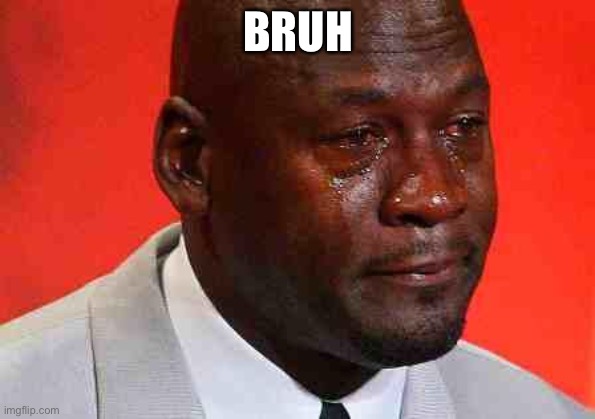 crying michael jordan | BRUH | image tagged in crying michael jordan | made w/ Imgflip meme maker