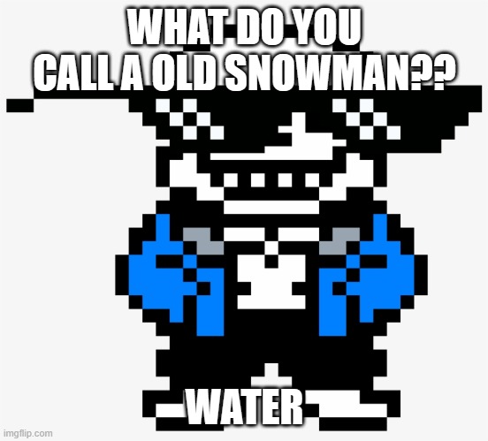 Freshly sold jokes here. | WHAT DO YOU CALL A OLD SNOWMAN?? WATER | image tagged in sans underman | made w/ Imgflip meme maker