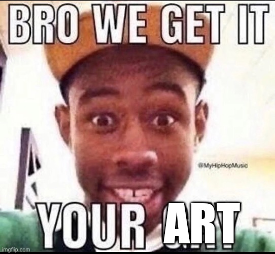 BRO WE GET IT YOU'RE GAY | ART | image tagged in bro we get it you're gay | made w/ Imgflip meme maker