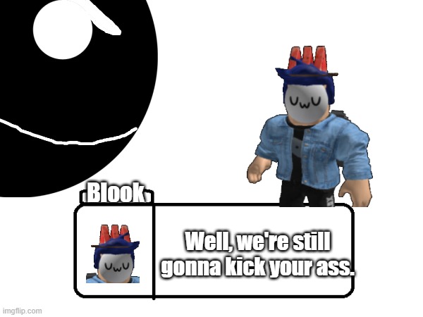 EOI Game Dialogue Box 1.mp3 | Blook; Well, we're still gonna kick your ass. | made w/ Imgflip meme maker