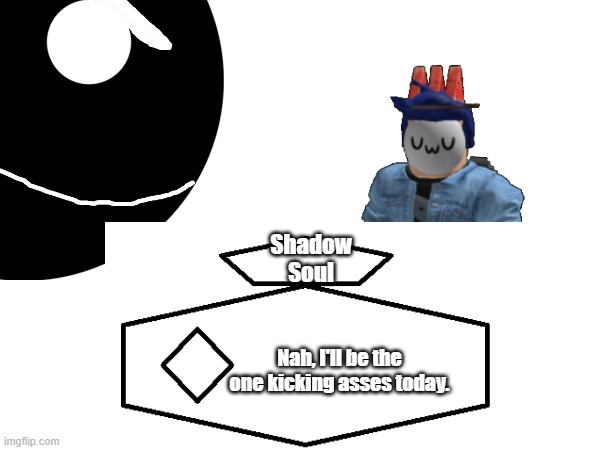 EOI Game Dialogue Box 2.mp3 | Shadow Soul; Nah, I'll be the one kicking asses today. | made w/ Imgflip meme maker