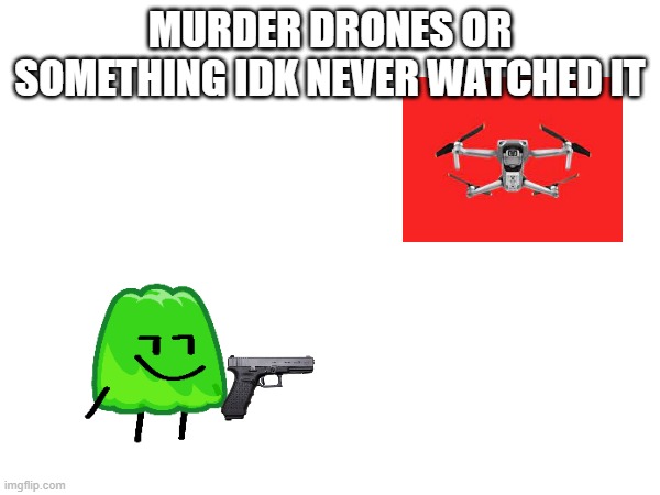 MURDER DRONES OR SOMETHING IDK NEVER WATCHED IT | made w/ Imgflip meme maker