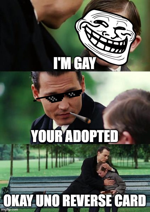 im gay | I'M GAY; YOUR ADOPTED; OKAY UNO REVERSE CARD | image tagged in memes,finding neverland | made w/ Imgflip meme maker