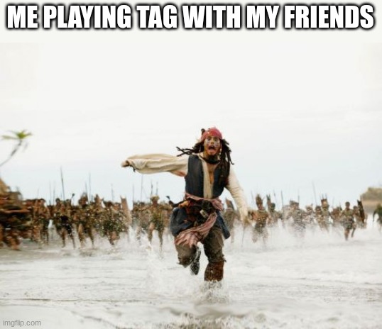 RUN | ME PLAYING TAG WITH MY FRIENDS | image tagged in memes,jack sparrow being chased | made w/ Imgflip meme maker