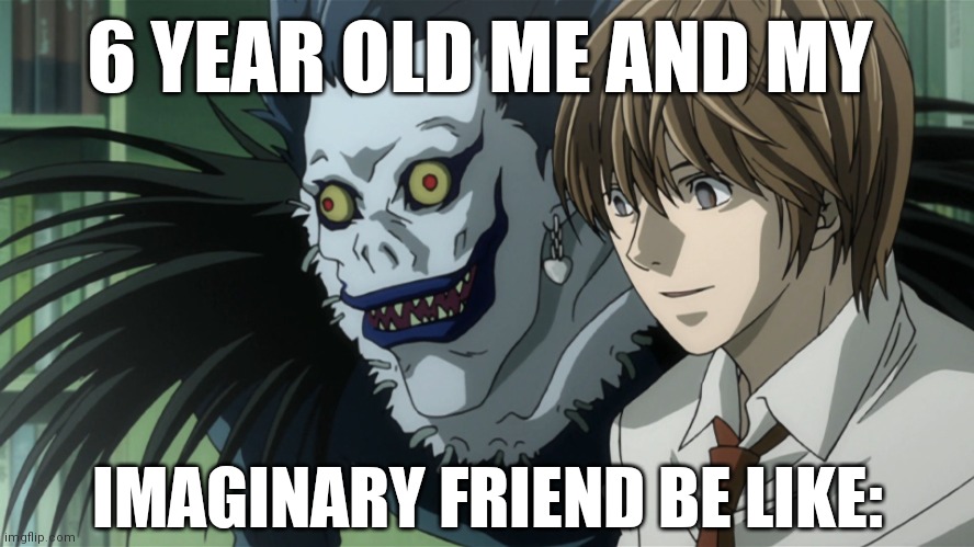 Light and Ryuk | 6 YEAR OLD ME AND MY; IMAGINARY FRIEND BE LIKE: | image tagged in light and ryuk | made w/ Imgflip meme maker