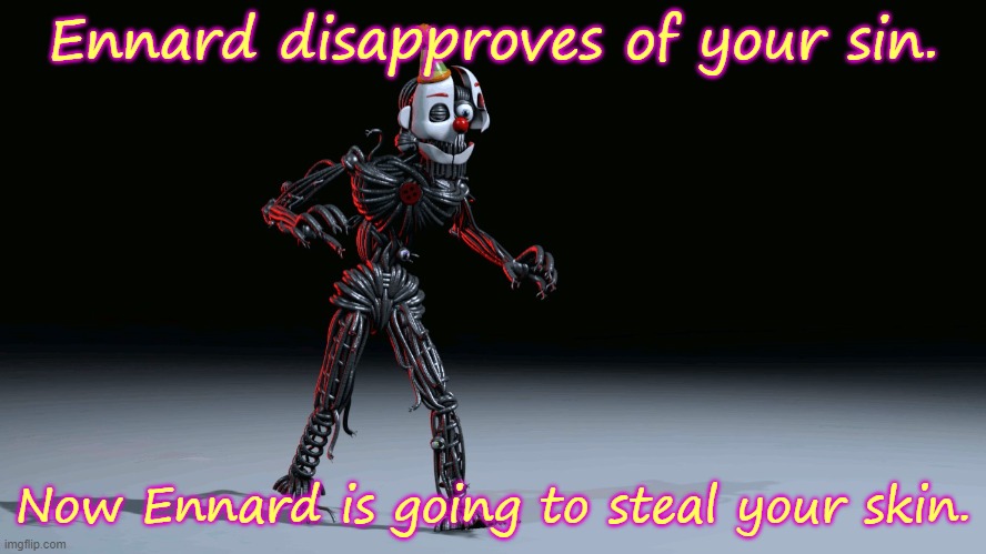 Shneky Ennard | Ennard disapproves of your sin. Now Ennard is going to steal your skin. | image tagged in shneky ennard | made w/ Imgflip meme maker