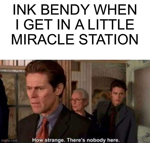 I’ve always wondered why this is | INK BENDY WHEN I GET IN A LITTLE MIRACLE STATION | image tagged in how strange there's nobody here | made w/ Imgflip meme maker