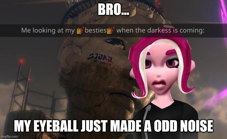 Bro tf :crying skull: | BRO... MY EYEBALL JUST MADE A ODD NOISE | made w/ Imgflip meme maker