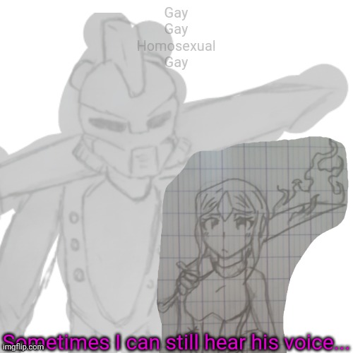 I thought of this and needed to make dis lol | Gay
Gay
Homosexual
Gay; Sometimes I can still hear his voice... | made w/ Imgflip meme maker