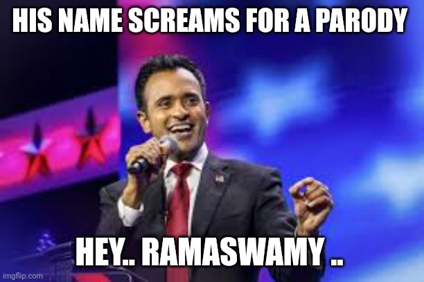 ramaswamy | HIS NAME SCREAMS FOR A PARODY; HEY.. RAMASWAMY .. | image tagged in meme parody | made w/ Imgflip meme maker