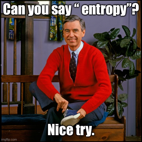 Mr. Rogers | Can you say “ entropy”? Nice try. | image tagged in mr rogers | made w/ Imgflip meme maker
