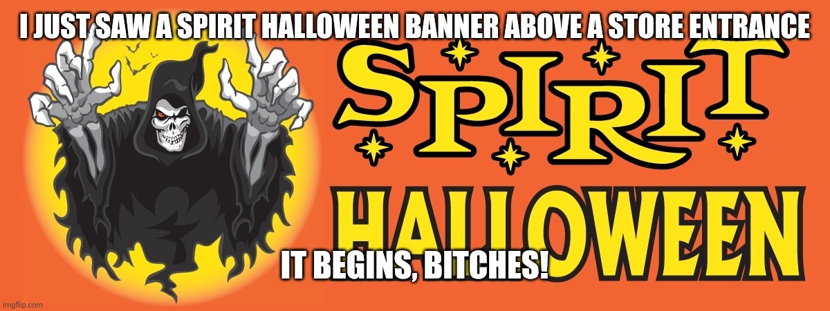 ITS TIME Y'ALL!!! | I JUST SAW A SPIRIT HALLOWEEN BANNER ABOVE A STORE ENTRANCE; IT BEGINS, BITCHES! | image tagged in spirit halloween banner | made w/ Imgflip meme maker