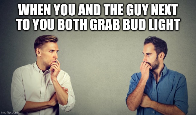 Bud light = matchmaker | WHEN YOU AND THE GUY NEXT TO YOU BOTH GRAB BUD LIGHT | image tagged in gay,bud light,beer,liberal | made w/ Imgflip meme maker