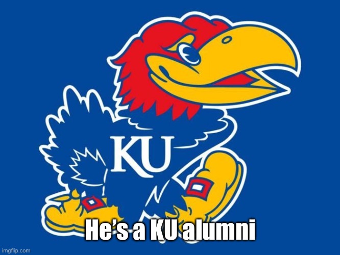 jayhawks | He’s a KU alumni | image tagged in jayhawks | made w/ Imgflip meme maker