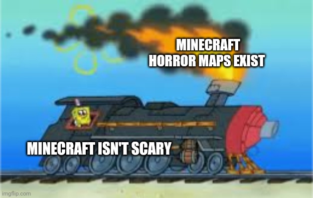 Minecraft horror maps exist | MINECRAFT HORROR MAPS EXIST; MINECRAFT ISN'T SCARY | image tagged in spongebob driving the oceanic express,minecraft,minecraft memes | made w/ Imgflip meme maker