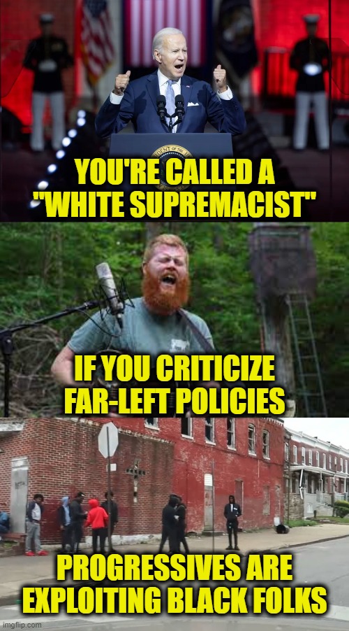 Stop White Shaming! | YOU'RE CALLED A
"WHITE SUPREMACIST"; IF YOU CRITICIZE
FAR-LEFT POLICIES; PROGRESSIVES ARE
EXPLOITING BLACK FOLKS | made w/ Imgflip meme maker