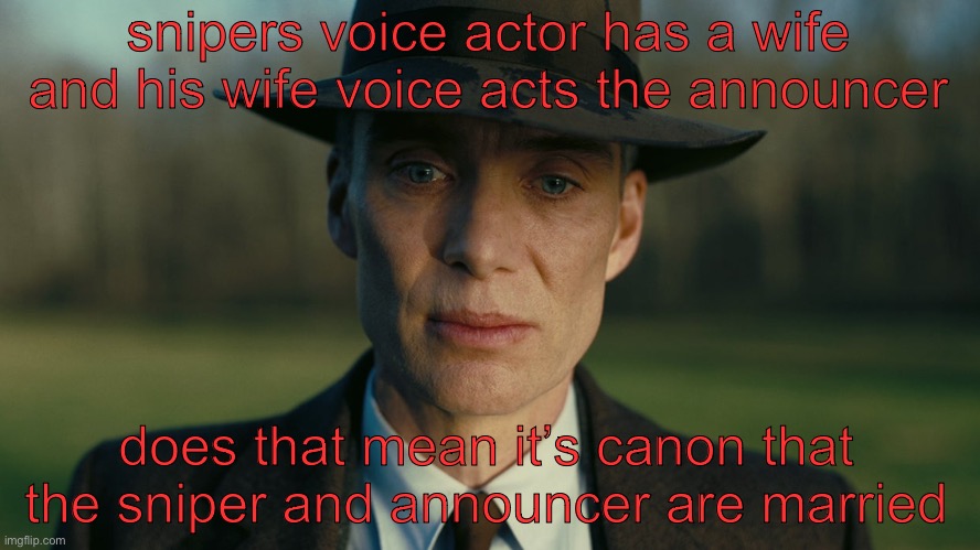 oh my god | snipers voice actor has a wife and his wife voice acts the announcer; does that mean it’s canon that the sniper and announcer are married | image tagged in oppenheimer death stare | made w/ Imgflip meme maker