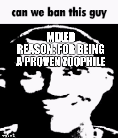 Can we ban this guy | MIXED
REASON: FOR BEING A PROVEN ZOOPHILE | image tagged in can we ban this guy | made w/ Imgflip meme maker