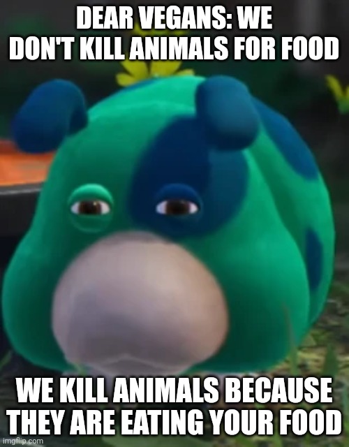 Announcement | DEAR VEGANS: WE DON'T KILL ANIMALS FOR FOOD; WE KILL ANIMALS BECAUSE THEY ARE EATING YOUR FOOD | image tagged in moss suspicious stare,vegan | made w/ Imgflip meme maker