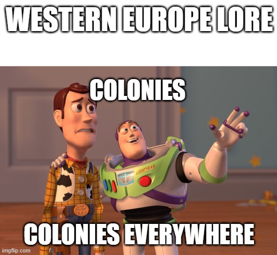 X, X Everywhere | WESTERN EUROPE LORE; COLONIES; COLONIES EVERYWHERE | image tagged in memes,x x everywhere | made w/ Imgflip meme maker