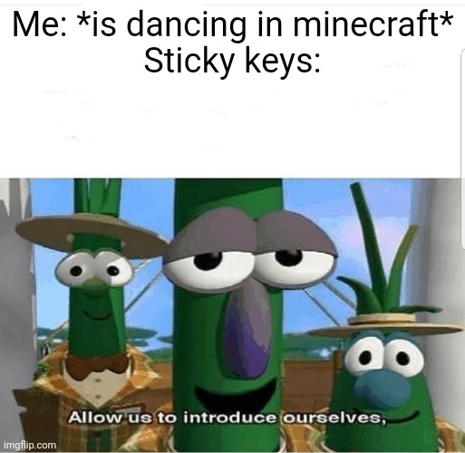 Allow us to introduce ourselves | Me: *is dancing in minecraft*
Sticky keys: | image tagged in allow us to introduce ourselves | made w/ Imgflip meme maker