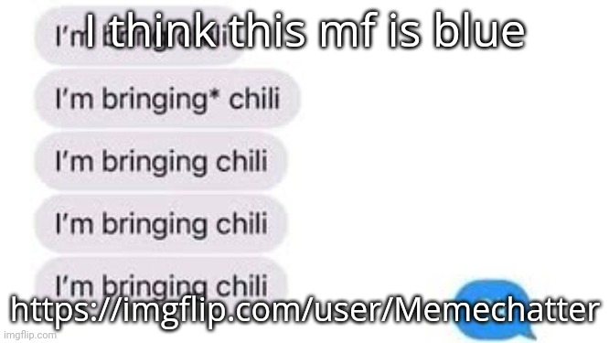 I'm bring chili | I think this mf is blue; https://imgflip.com/user/Memechatter | image tagged in i'm bring chili | made w/ Imgflip meme maker